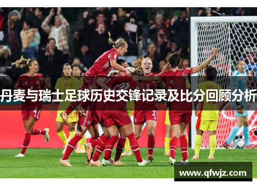 丹麦与瑞士足球历史交锋记录及比分回顾分析